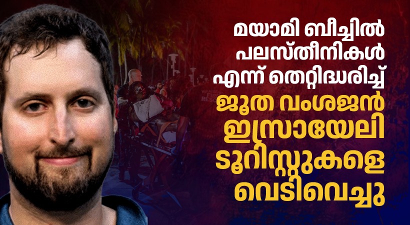 മയാമി ബീച്ചിലെത്തിയ 2 ഇസ്രായേൽ ടൂറിസ്റ്റുകളെ പലസ്തീനികളെന്ന് തെറ്റിദ്ധരിച്ച് വെടിവെച്ചു; ജൂത വംശജൻ അറസ്റ്റിൽ